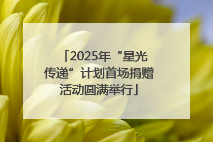 2025年“星光传递”计划首场捐赠活动圆满举行
