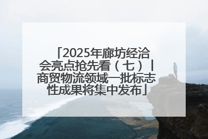 2025年廊坊经洽会亮点抢先看（七）丨商贸物流领域一批标志性成果将集中发布