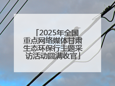 2025年全国重点网络媒体甘肃生态环保行主题采访活动圆满收官