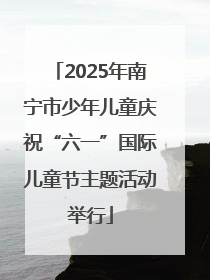 2025年南宁市少年儿童庆祝“六一”国际儿童节主题活动举行