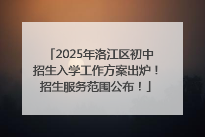 2025年洛江区初中招生入学工作方案出炉！招生服务范围公布！