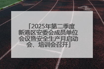 2025年第二季度新港区安委会成员单位会议暨安全生产月启动会、培训会召开