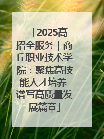 2025高招全服务｜商丘职业技术学院：聚焦高技能人才培养 谱写高质量发展篇章