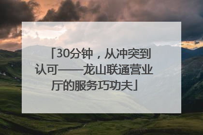 30分钟，从冲突到认可——龙山联通营业厅的服务巧功夫