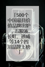 500个中国最具价值品牌出炉，五粮液、长虹、通威等14个四川品牌上榜