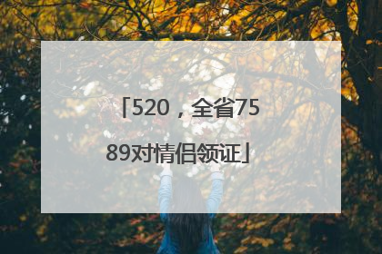 520，全省7589对情侣领证