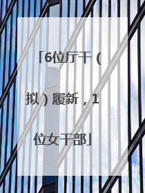 6位厅干（拟）履新，1位女干部