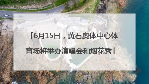 6月15日，黄石奥体中心体育场将举办演唱会和烟花秀
