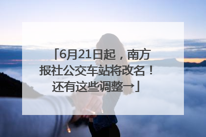 6月21日起，南方报社公交车站将改名！还有这些调整→