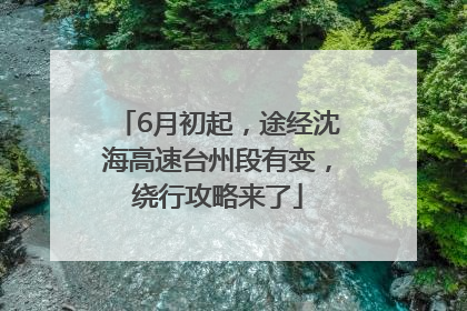 6月初起，途经沈海高速台州段有变，绕行攻略来了