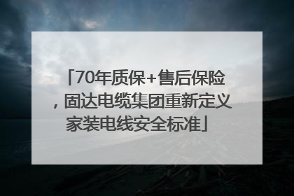 70年质保+售后保险，固达电缆集团重新定义家装电线安全标准