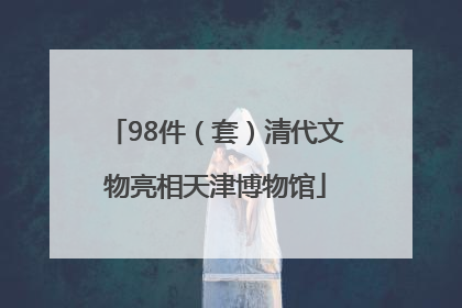 98件（套）清代文物亮相天津博物馆