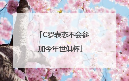 C罗表态不会参加今年世俱杯