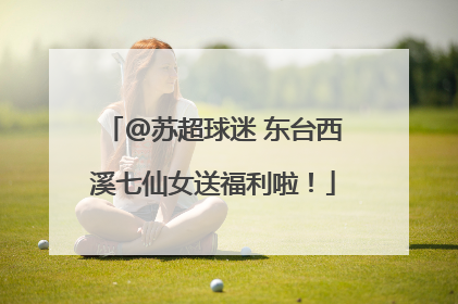 @苏超球迷 东台西溪七仙女送福利啦！
