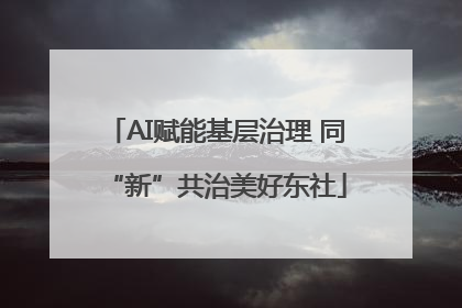 AI赋能基层治理 同“新”共治美好东社
