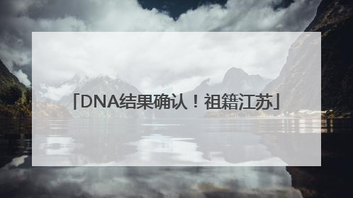 DNA结果确认！祖籍江苏