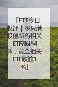 ETF今日收评｜多只港股创新药相关ETF涨超4%，黄金相关ETF跌逾1%