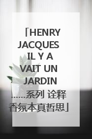 HENRY JACQUES IL Y AVAIT UN JARDIN……系列 诠释香氛本真哲思