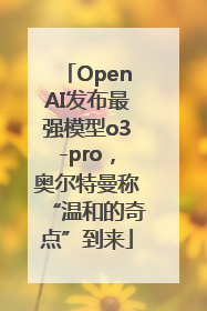 OpenAI发布最强模型o3-pro，奥尔特曼称“温和的奇点”到来