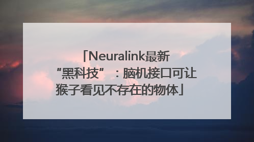 Neuralink最新“黑科技”：脑机接口可让猴子看见不存在的物体