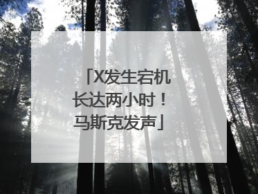 X发生宕机长达两小时！马斯克发声