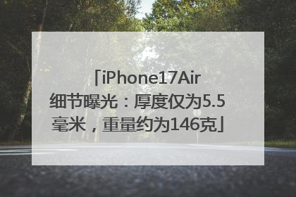 iPhone17Air细节曝光:厚度仅为5.5毫米,重量约为146克