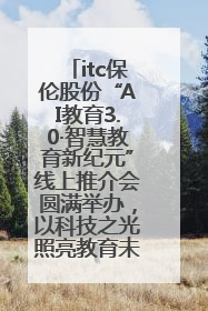 itc保伦股份“AI教育3.0·智慧教育新纪元”线上推介会圆满举办，以科技之光照亮教育未来！